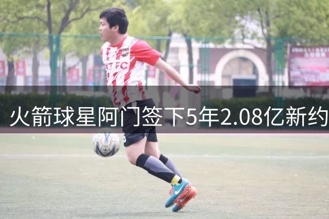 火箭球星阿门签下5年2.08亿新约 无触发式加薪条款